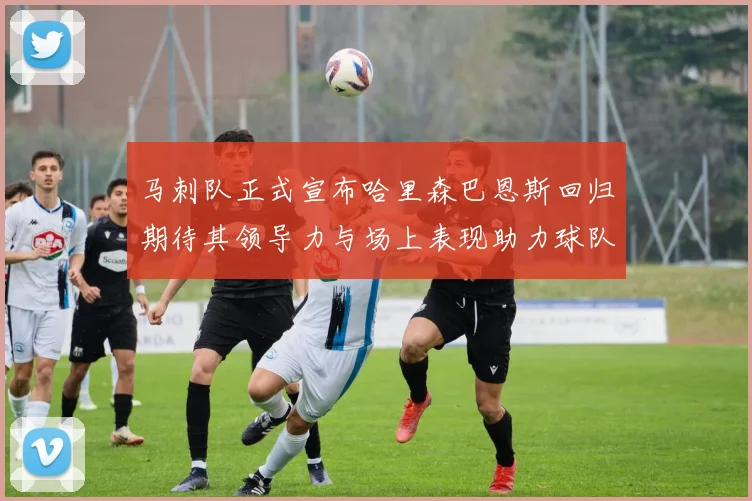 马刺队正式宣布哈里森巴恩斯回归期待其领导力与场上表现助力球队