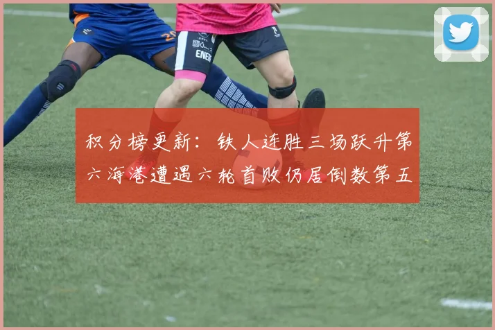 积分榜更新：铁人连胜三场跃升第六海港遭遇六轮首败仍居倒数第五