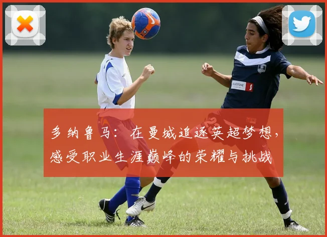 多纳鲁马：在曼城追逐英超梦想，感受职业生涯巅峰的荣耀与挑战