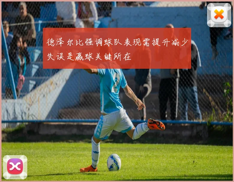 德泽尔比强调球队表现需提升减少失误是赢球关键所在