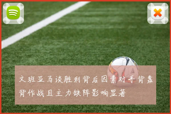 文班亚马谈胜利背后因素对手背靠背作战且主力缺阵影响显著