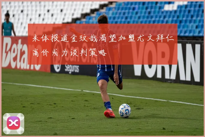 米体报道金玟哉渴望加盟尤文拜仁高价或为谈判策略